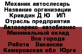 Механик-автослесарь › Название организации ­ Кривдин Д.Ю., ИП › Отрасль предприятия ­ Автосервис, автобизнес › Минимальный оклад ­ 40 000 - Все города Работа » Вакансии   . Кемеровская обл.,Юрга г.